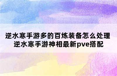 逆水寒手游多的百炼装备怎么处理 逆水寒手游神相最新pve搭配